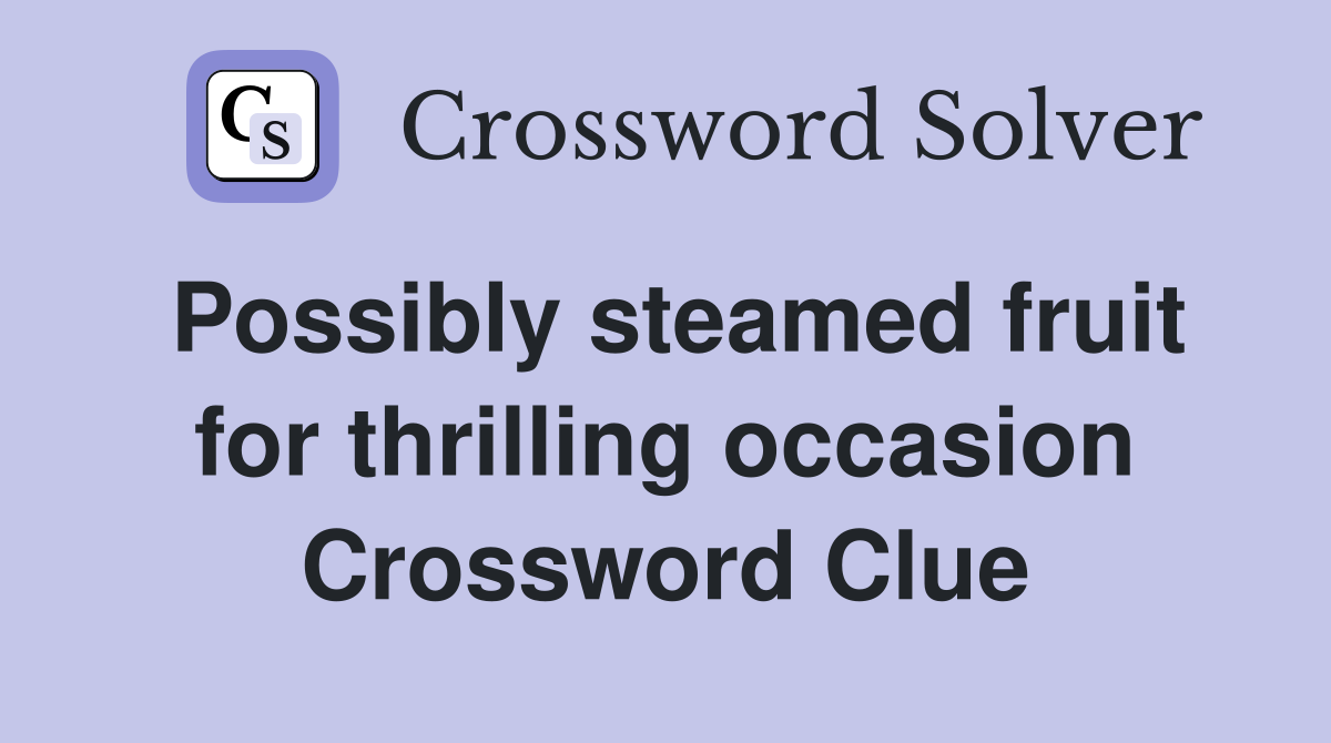 Possibly steamed fruit for thrilling occasion Crossword Clue