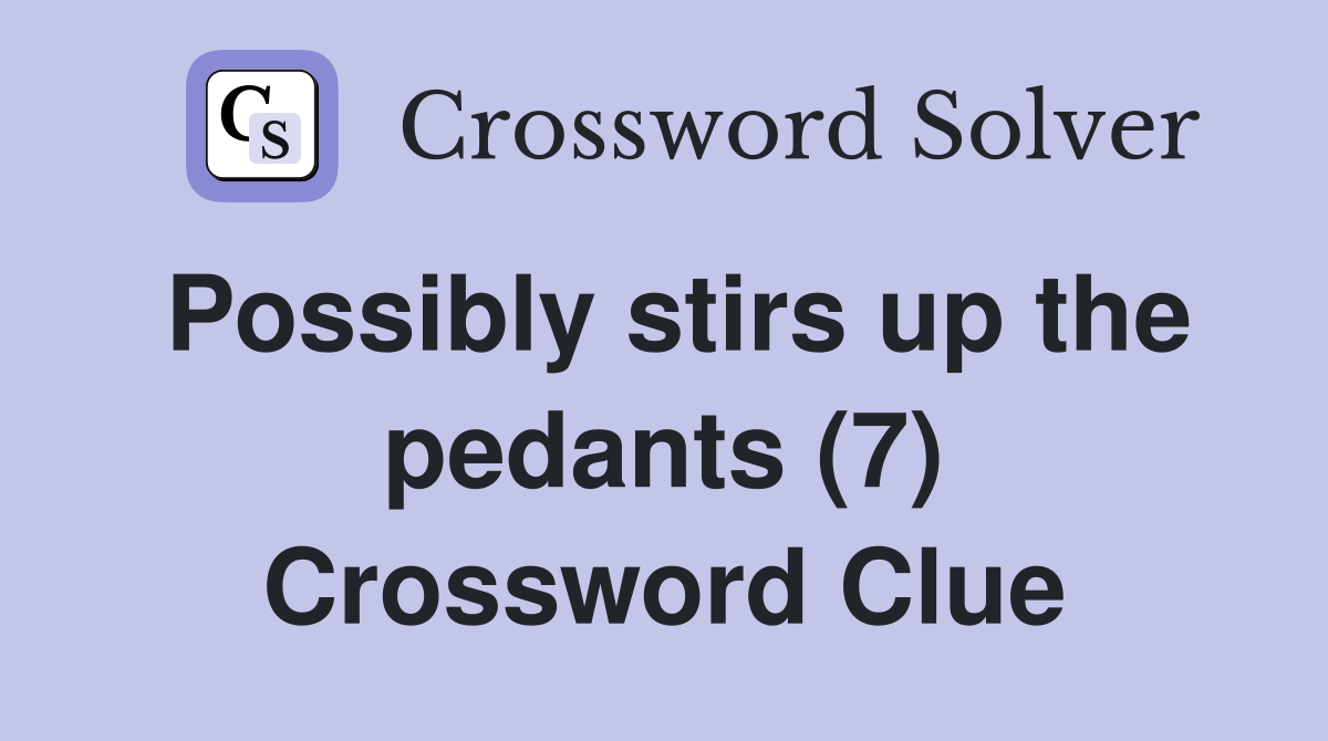 Possibly stirs up the pedants (7) Crossword Clue