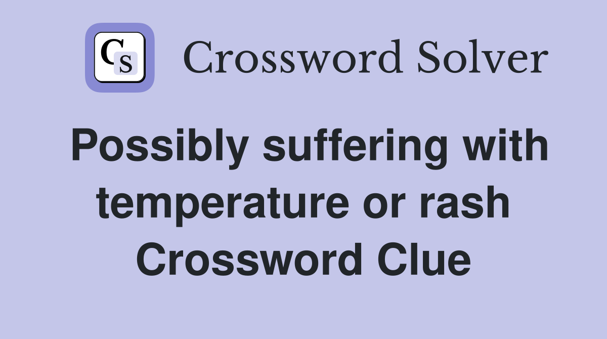 Possibly suffering with temperature or rash Crossword Clue