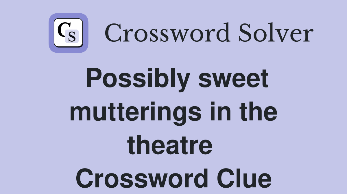 Possibly sweet mutterings in the theatre  Crossword Clue