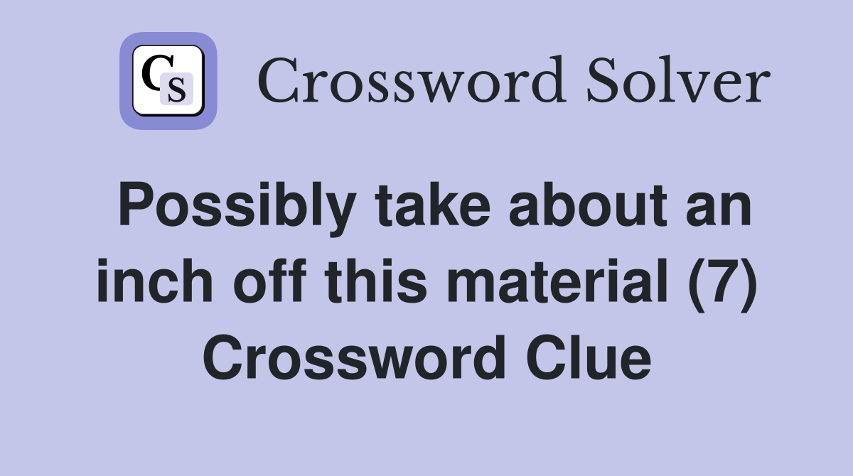 Possibly take about an inch off this material (7) Crossword Clue