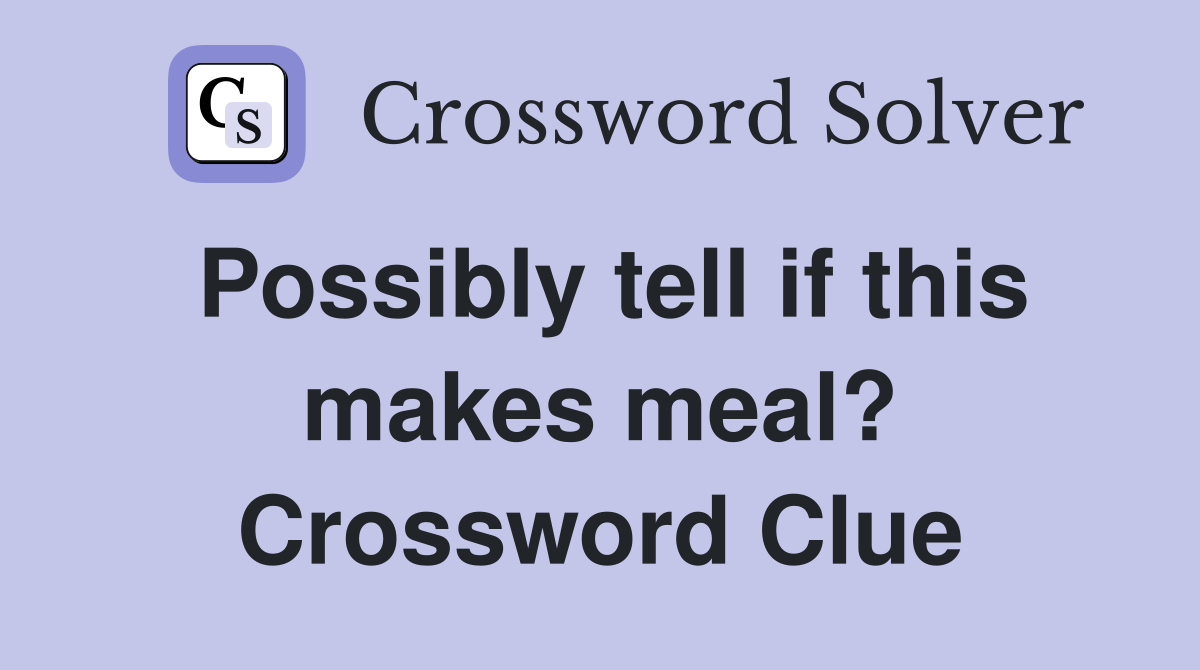 Possibly tell if this makes meal? Crossword Clue