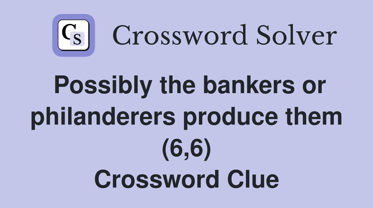 Possibly the bankers or philanderers produce them (6,6) Crossword Clue