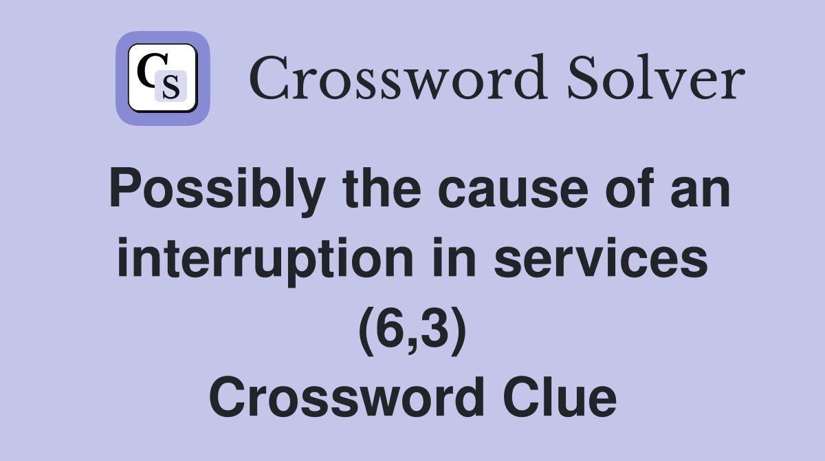 Possibly the cause of an interruption in services (6,3) Crossword Clue