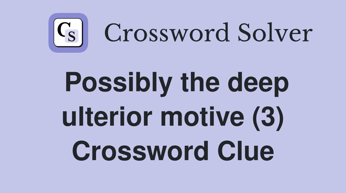 Possibly the deep ulterior motive (3) Crossword Clue