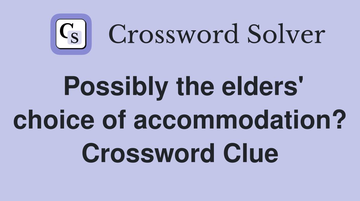 Possibly the elders' choice of accommodation? Crossword Clue