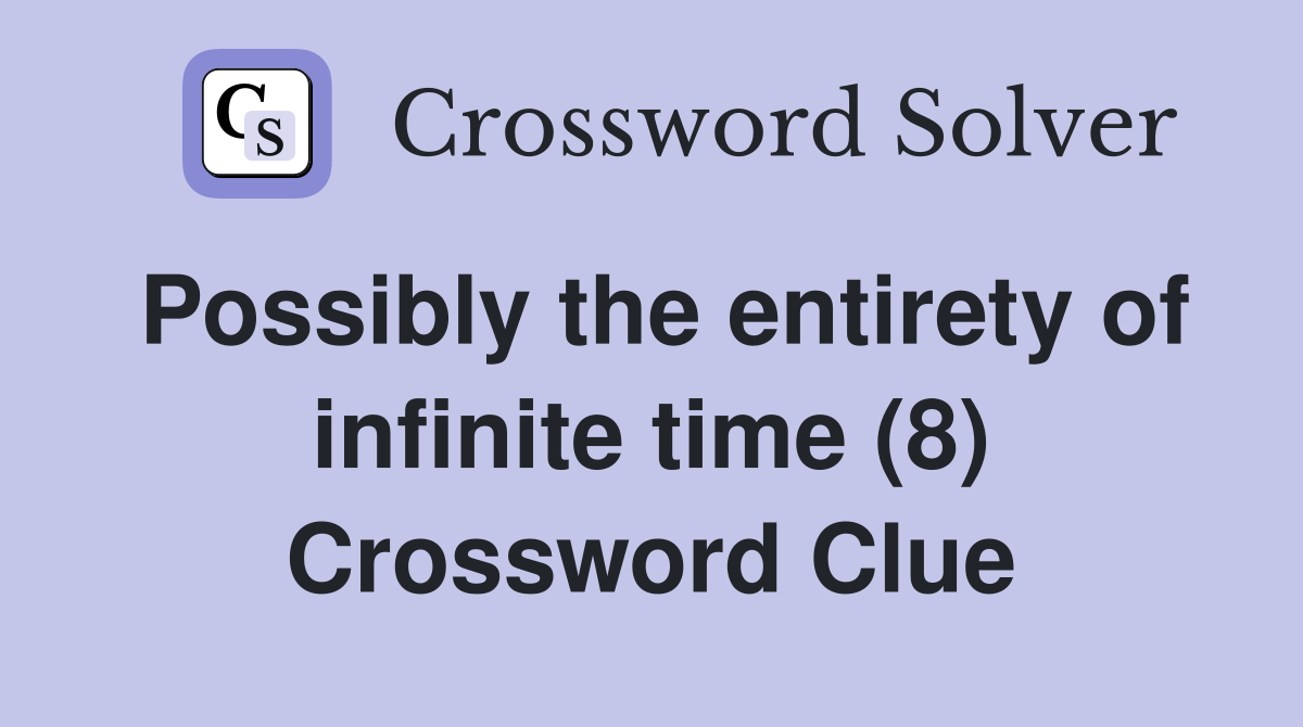 Possibly the entirety of infinite time (8) Crossword Clue