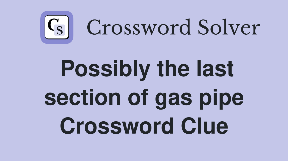 Possibly the last section of gas pipe Crossword Clue