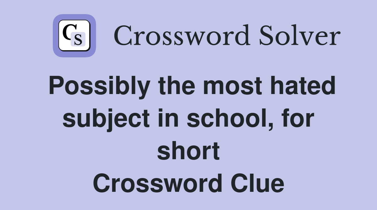 Possibly the most hated subject in school, for short Crossword Clue
