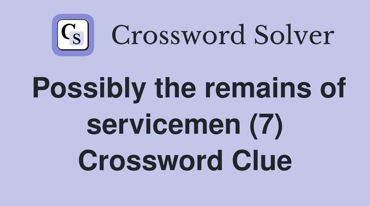 Possibly the remains of servicemen (7) Crossword Clue