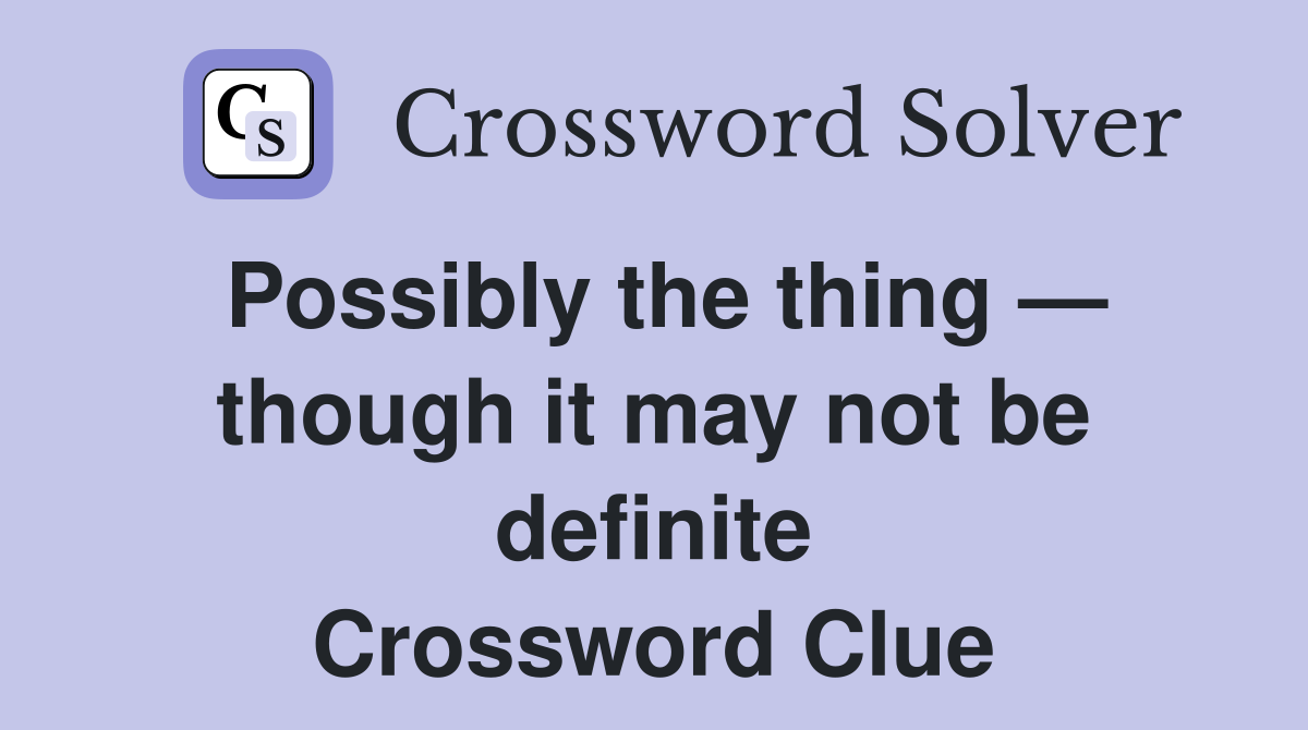 Possibly the thing — though it may not be definite Crossword Clue