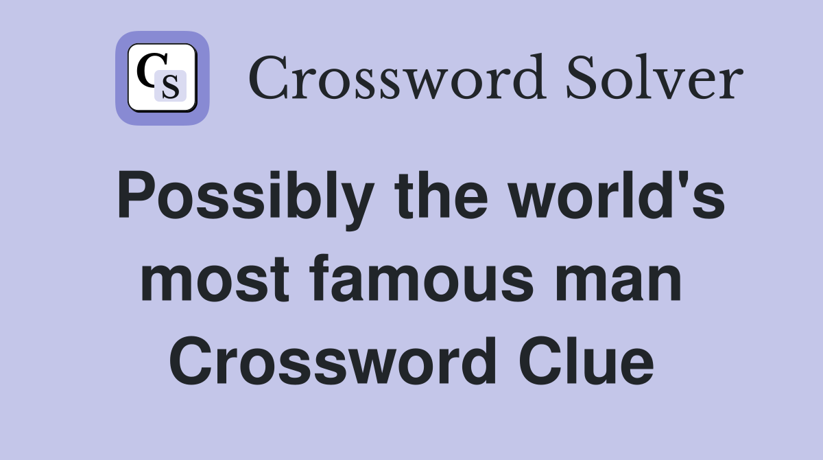 Possibly the world's most famous man Crossword Clue