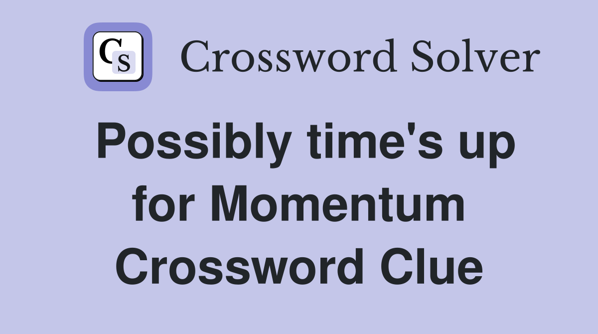 Possibly time's up for Momentum Crossword Clue