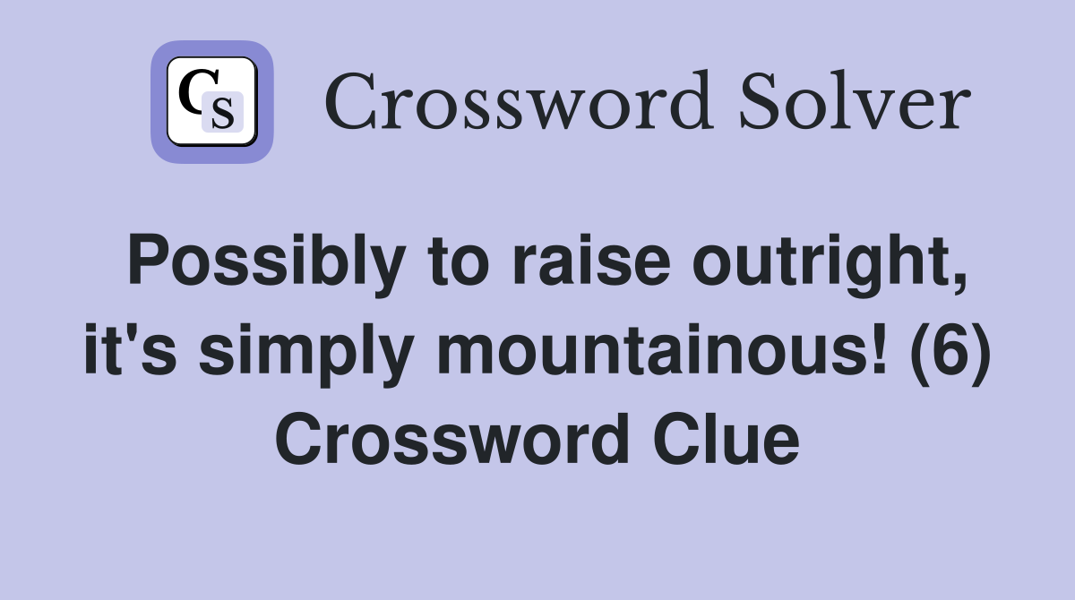 Possibly to raise outright, it's simply mountainous! (6) Crossword Clue