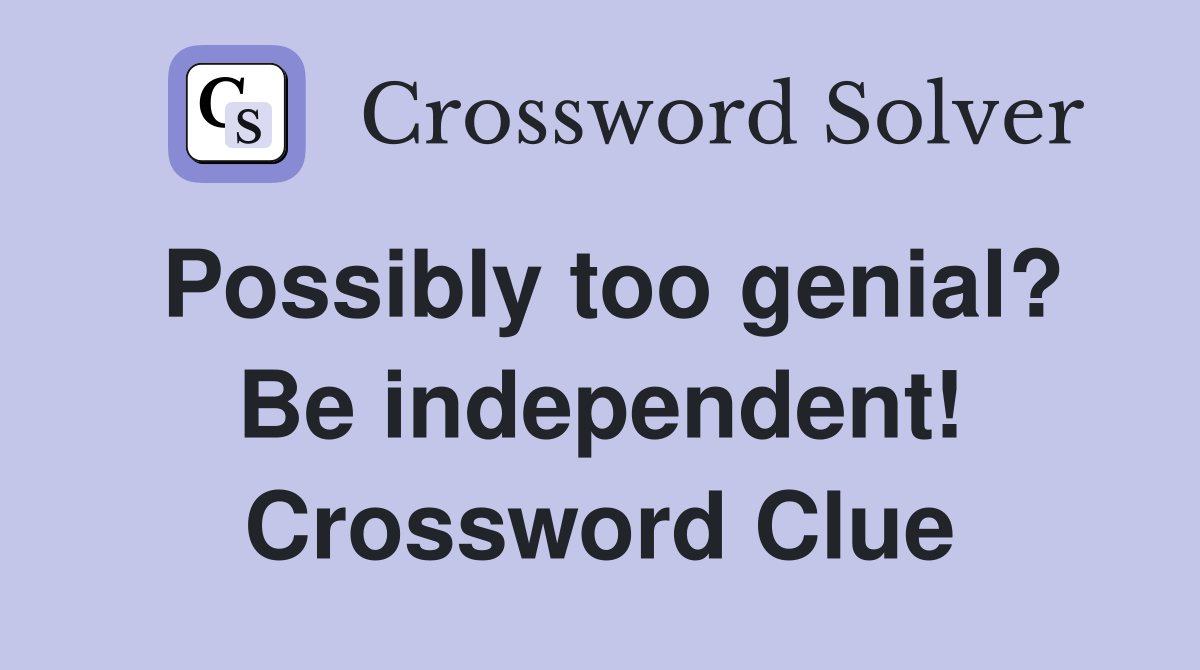 Possibly too genial? Be independent! Crossword Clue