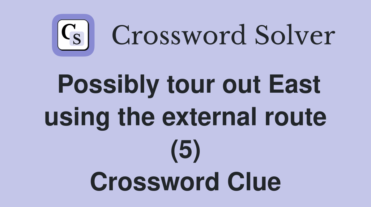 Possibly tour out East using the external route (5) Crossword Clue