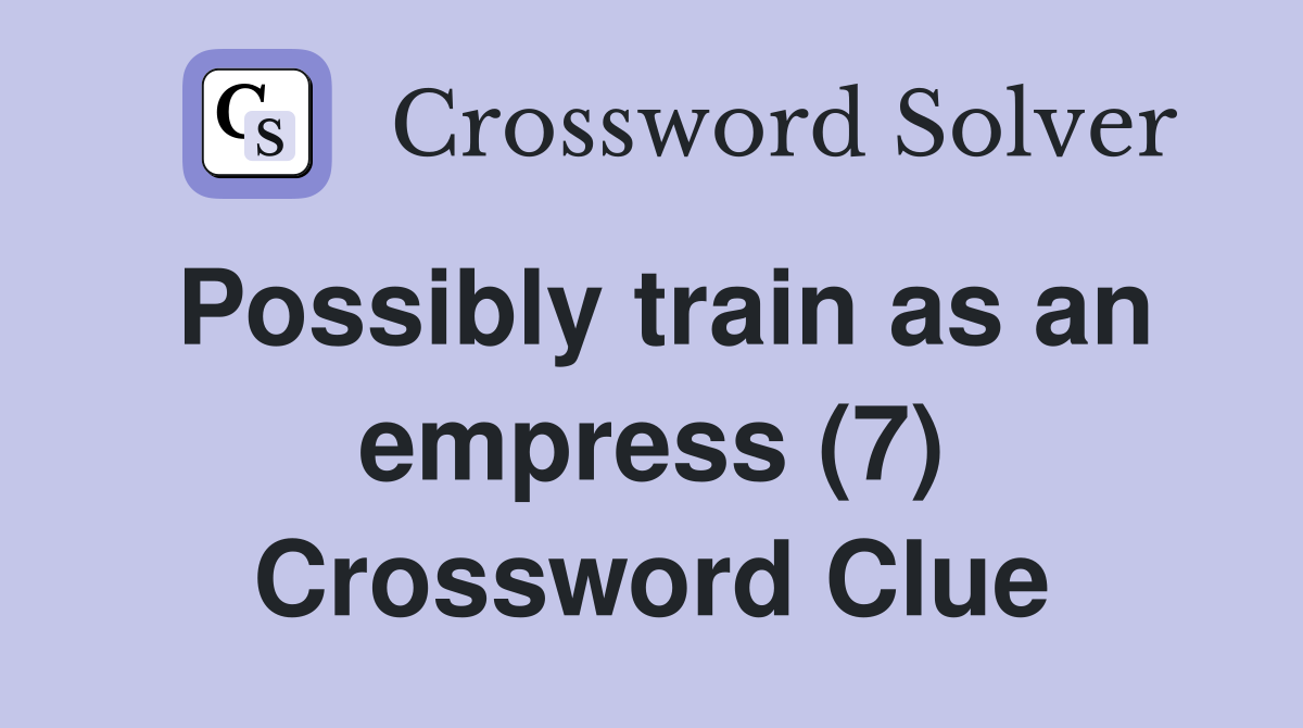 Possibly train as an empress (7) Crossword Clue