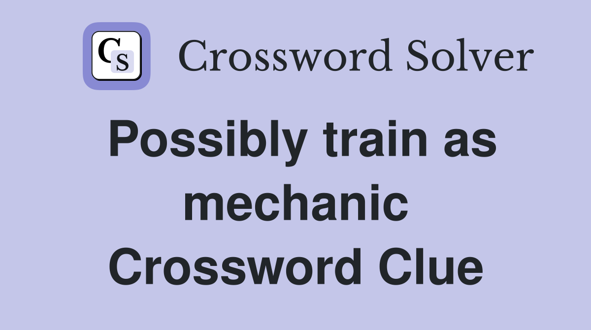 Possibly train as mechanic Crossword Clue