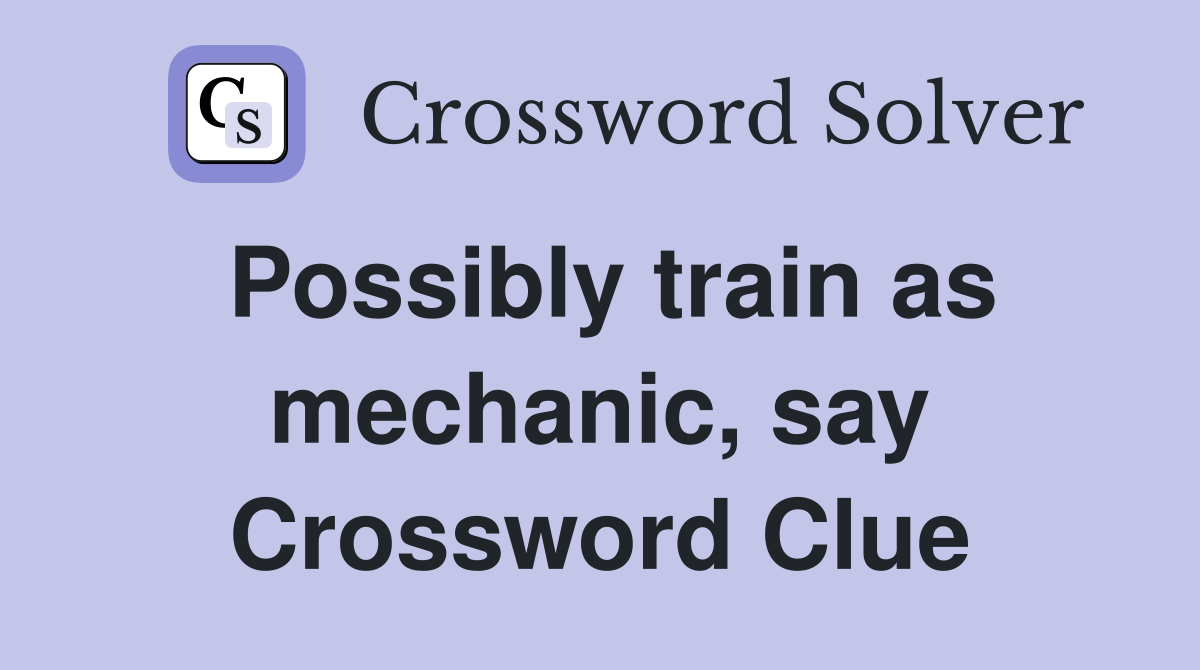 Possibly train as mechanic, say Crossword Clue