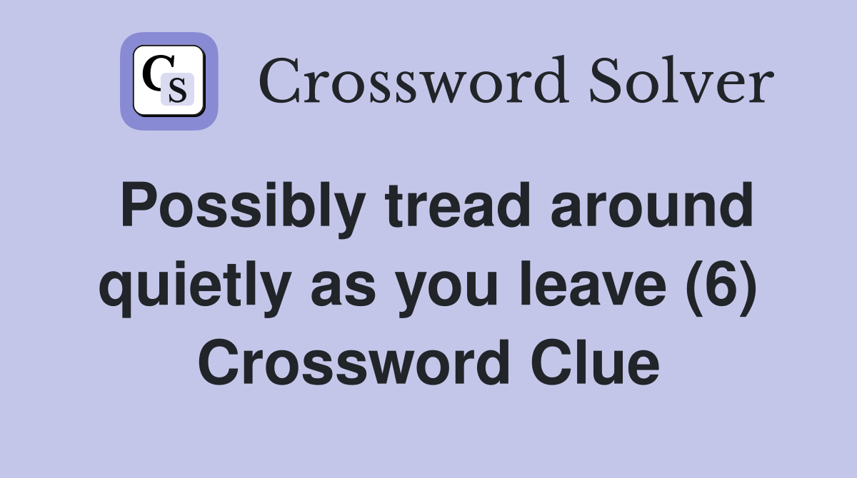 Possibly tread around quietly as you leave (6) Crossword Clue