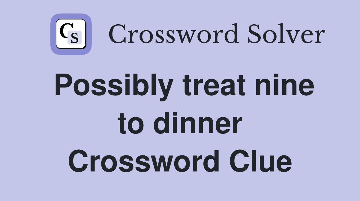 Possibly treat nine to dinner Crossword Clue