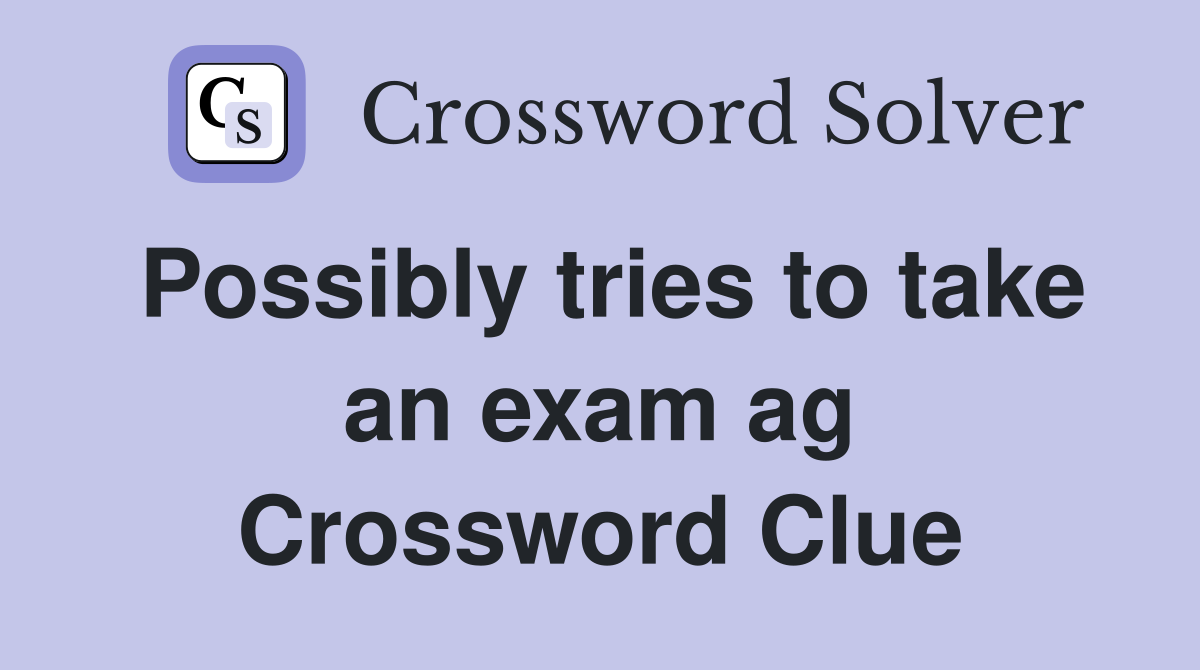 Possibly tries to take an exam ag Crossword Clue