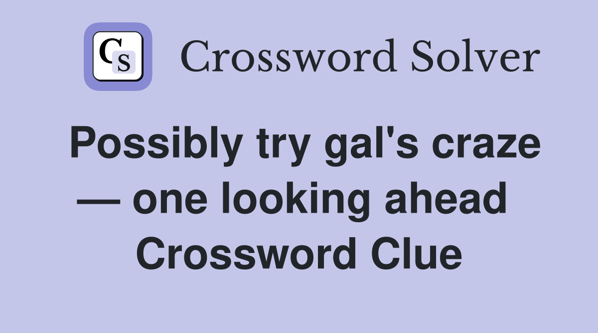Possibly try gal's craze — one looking ahead  Crossword Clue