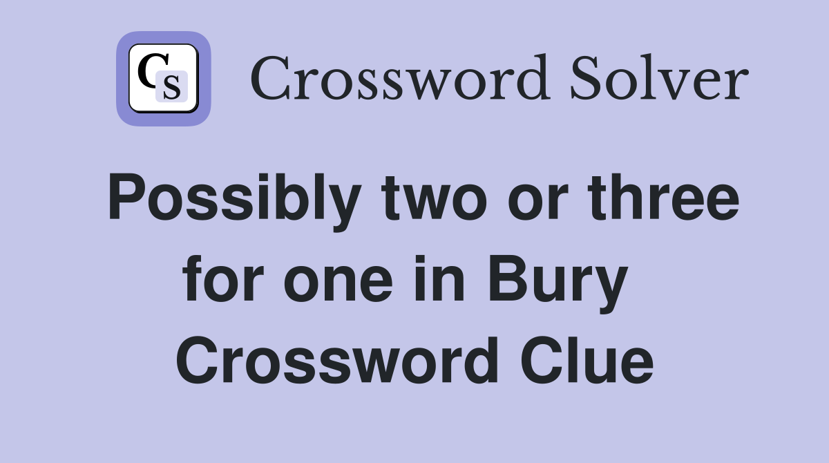 Possibly two or three for one in Bury  Crossword Clue
