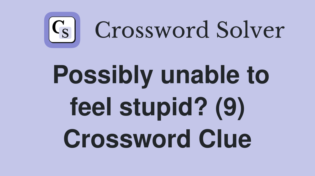 Possibly unable to feel stupid? (9) Crossword Clue