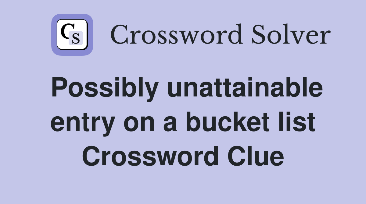 Possibly unattainable entry on a bucket list Crossword Clue