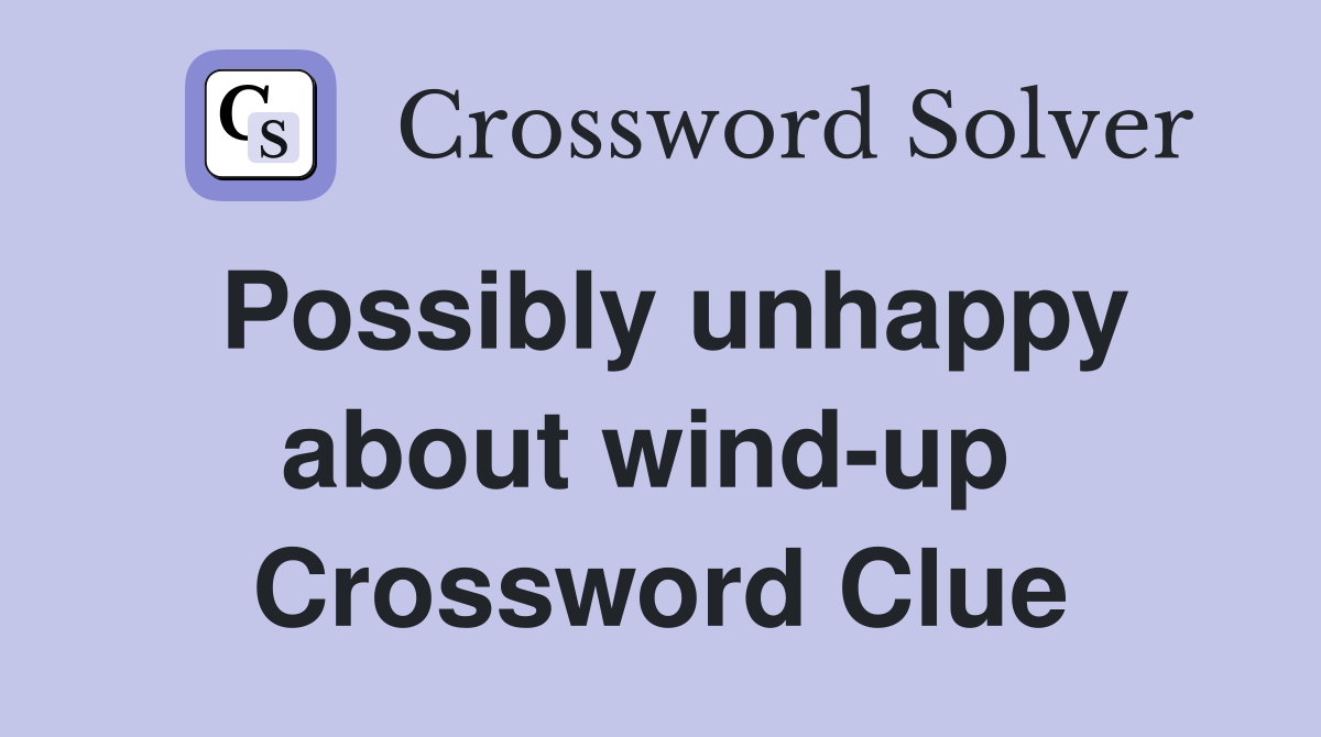 Possibly unhappy about wind-up  Crossword Clue