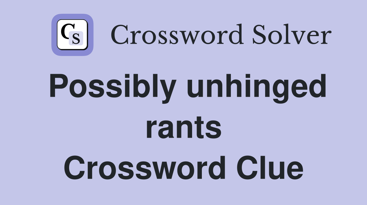 Possibly unhinged rants Crossword Clue
