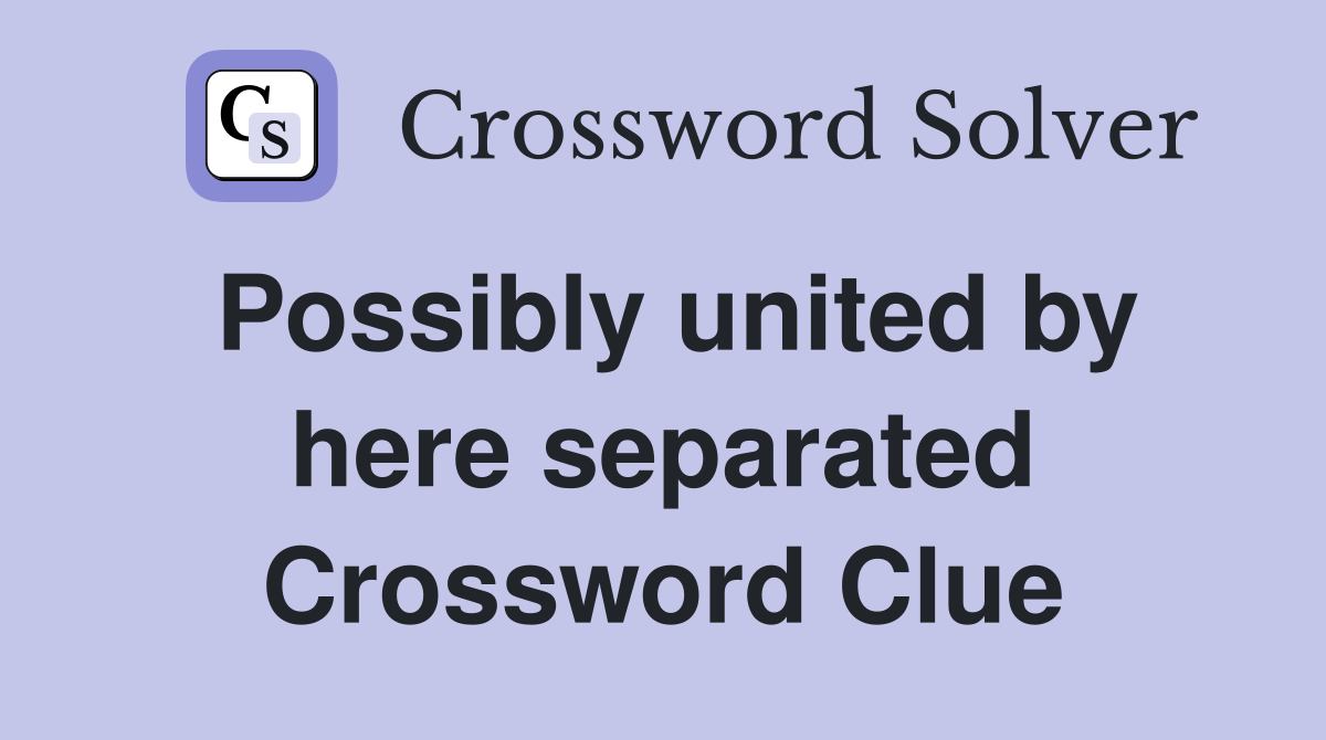 Possibly united by here separated Crossword Clue