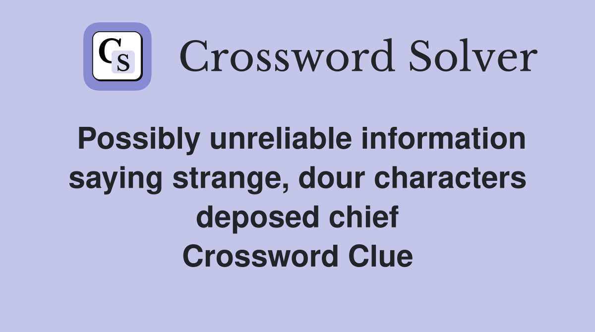 Possibly unreliable information saying strange, dour characters deposed chief Crossword Clue