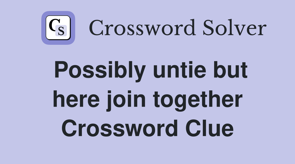 Possibly untie but here join together Crossword Clue