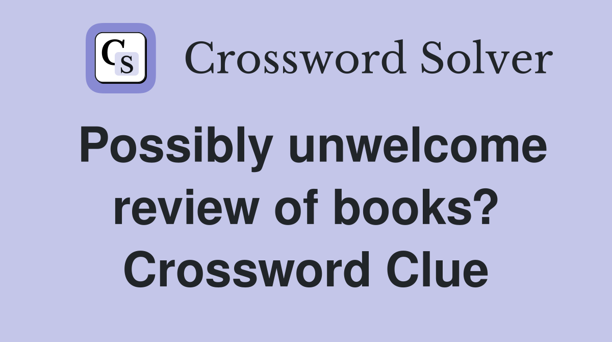 Possibly unwelcome review of books? Crossword Clue