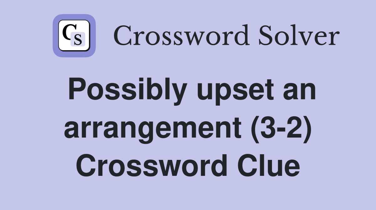 Possibly upset an arrangement (3-2) Crossword Clue