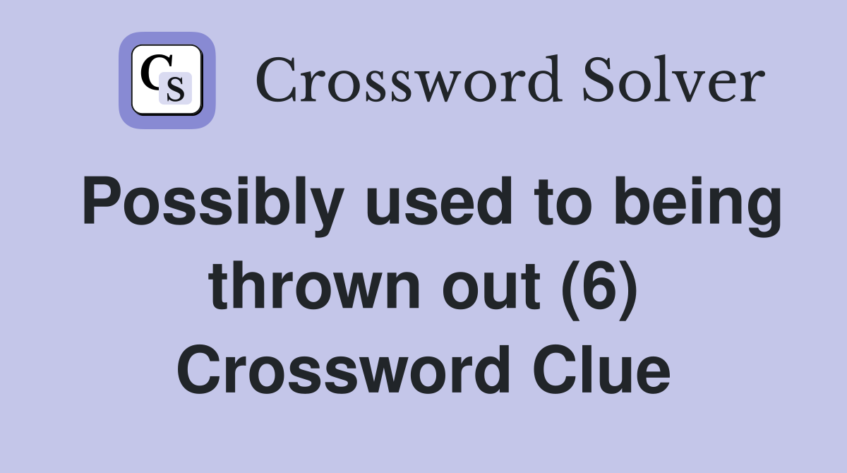 Possibly used to being thrown out (6) Crossword Clue