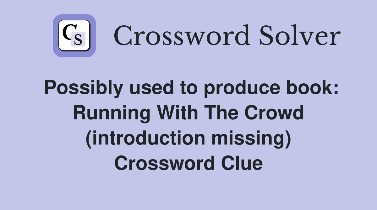 Possibly used to produce book: Running With The Crowd (introduction missing) Crossword Clue