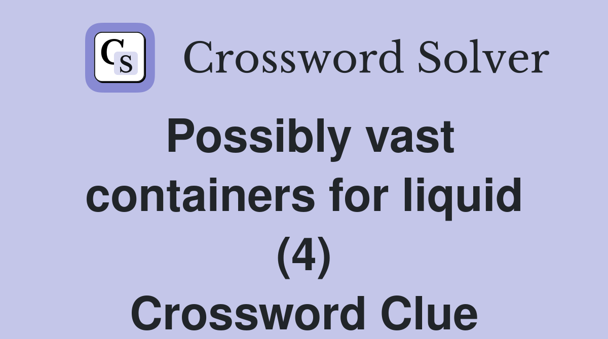 Possibly vast containers for liquid (4) Crossword Clue