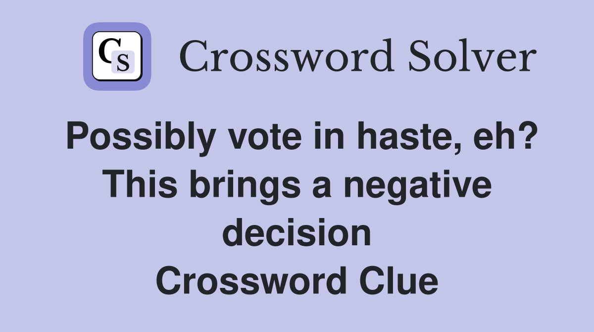 Possibly vote in haste, eh? This brings a negative decision Crossword Clue