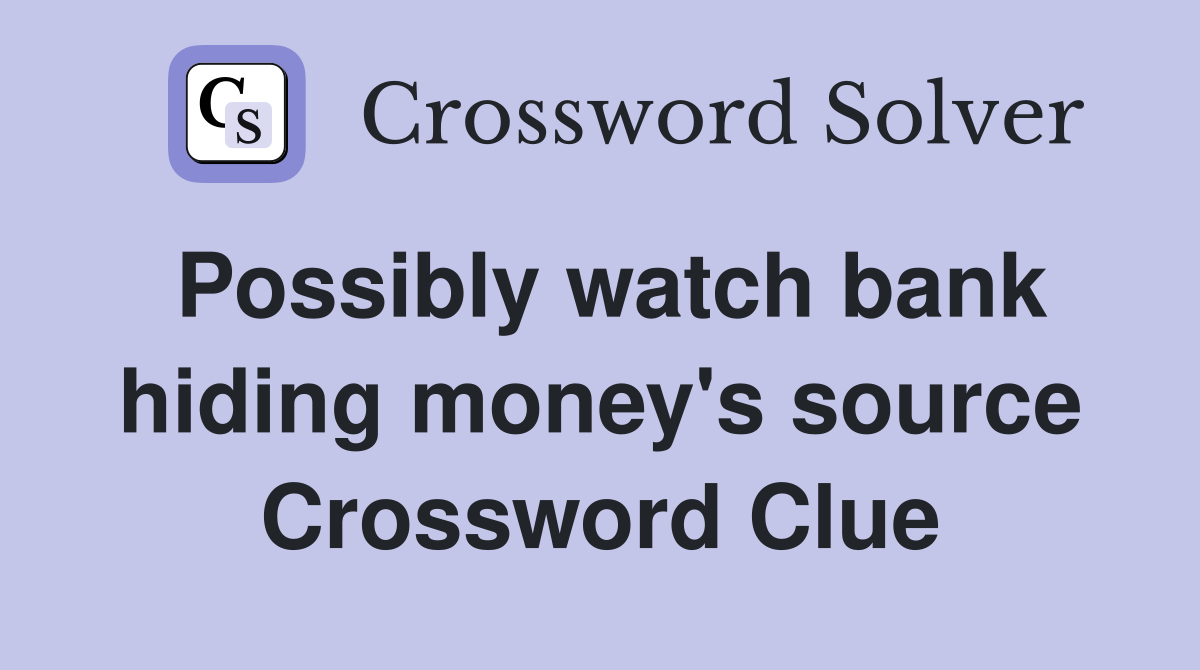 Possibly watch bank hiding money's source Crossword Clue