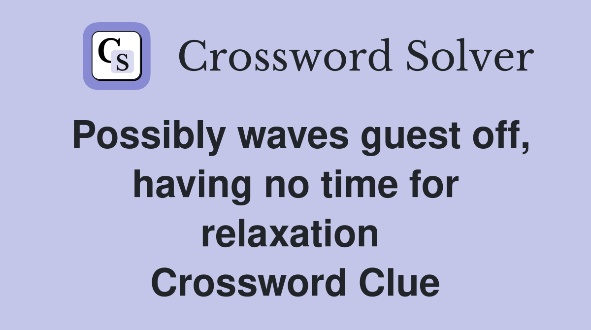 Possibly waves guest off, having no time for relaxation  Crossword Clue
