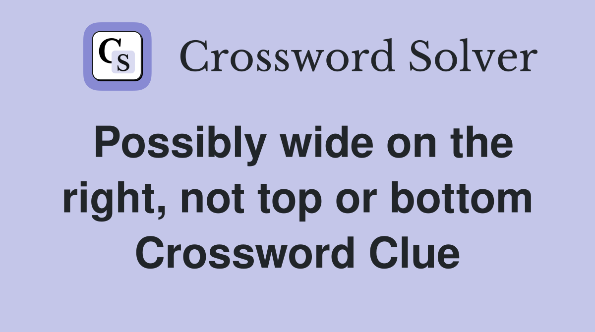 Possibly wide on the right, not top or bottom Crossword Clue
