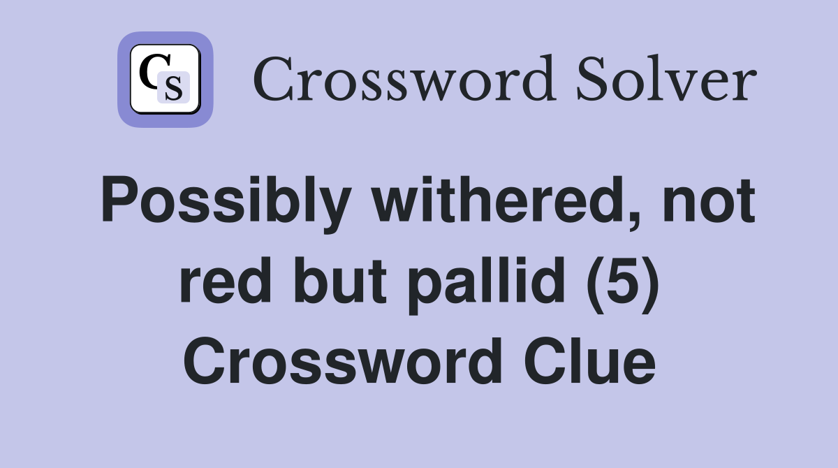 Possibly withered, not red but pallid (5) Crossword Clue