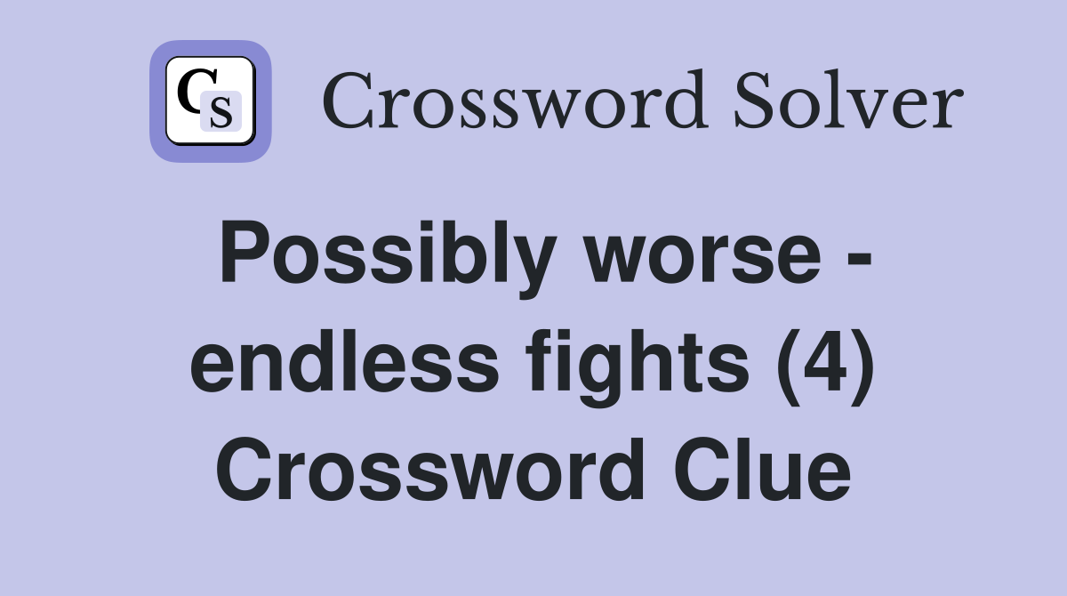 Possibly worse - endless fights (4) Crossword Clue