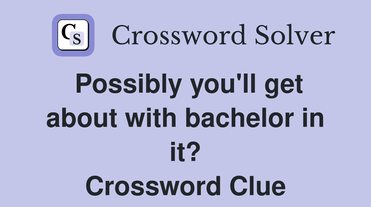 Possibly you'll get about with bachelor in it? Crossword Clue