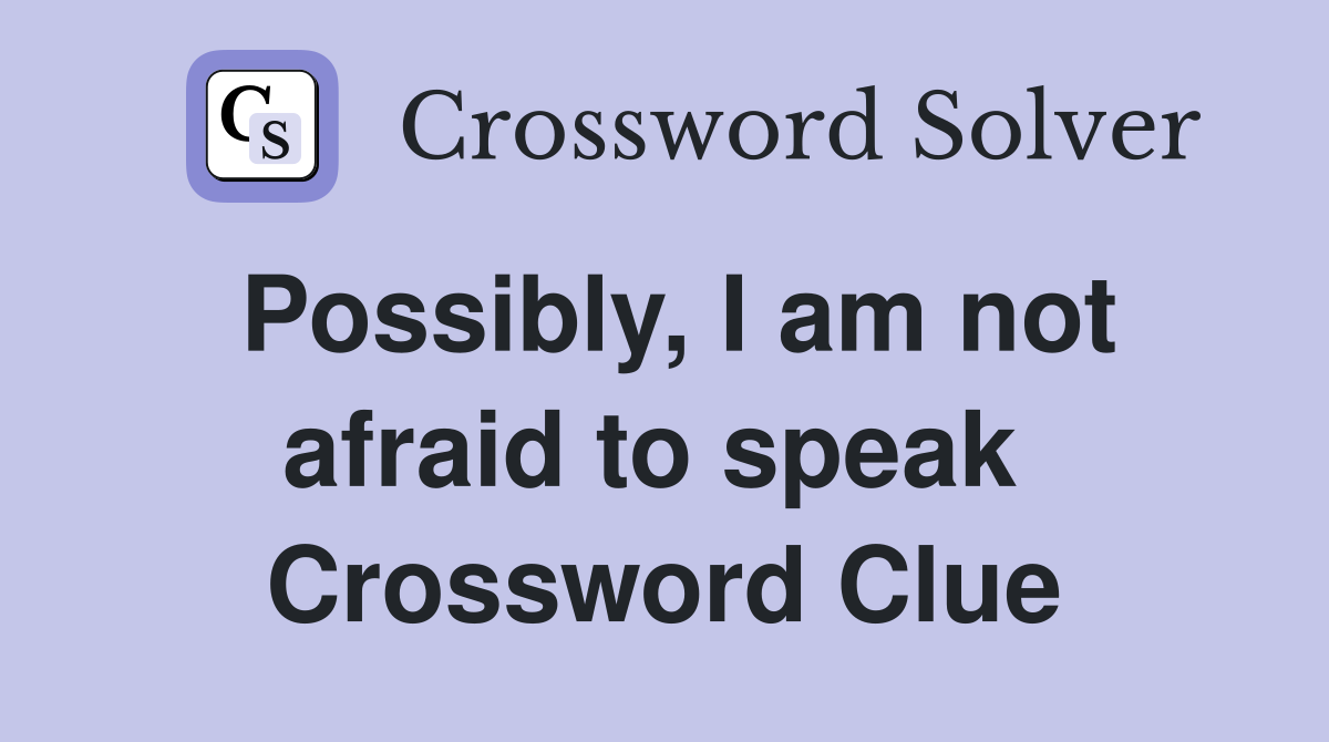Possibly, I am not afraid to speak  Crossword Clue