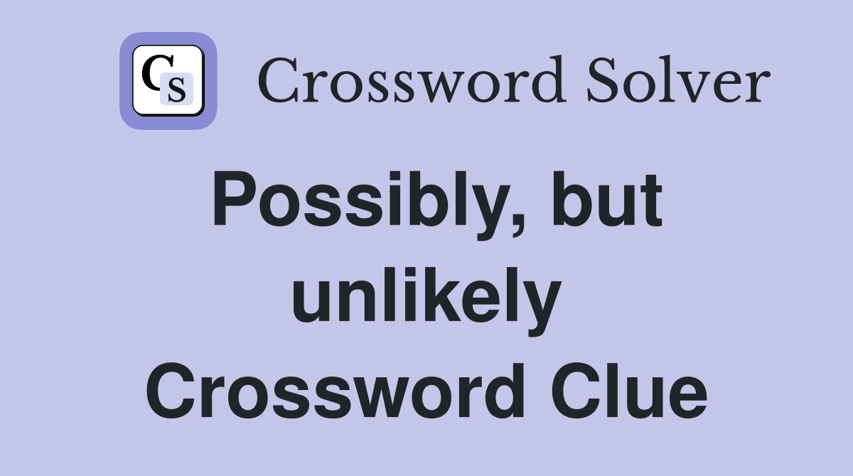 Possibly, but unlikely Crossword Clue