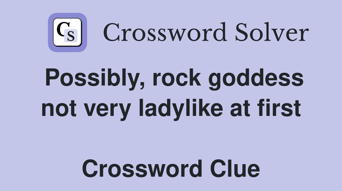 Possibly, rock goddess not very ladylike at first  Crossword Clue
